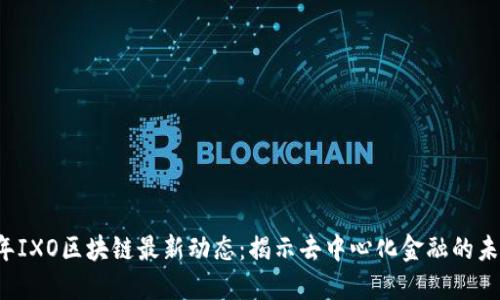 2023年IXO区块链最新动态：揭示去中心化金融的未来潜力