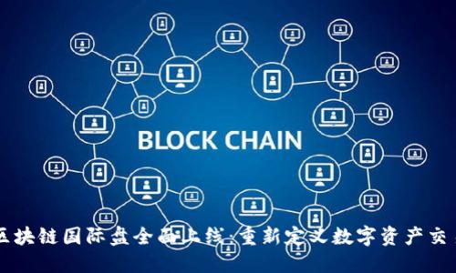 3D币区块链国际盘全面上线：重新定义数字资产交易体验