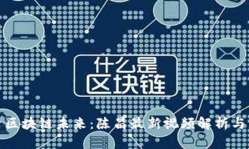 探索区块链未来：陈昌最新视频解析与见解