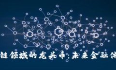 探索区块链领域的龙头币：未来金融体系的新星