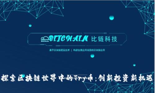探索区块链世界中的Try币：创新投资新机遇