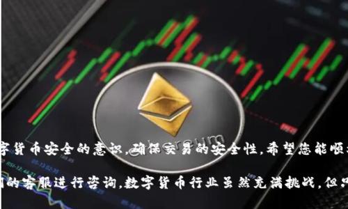 将币从抹茶（Mexc）转到TP Wallet的过程相对简单，但需要仔细遵循步骤以确保安全和准确。以下是详细的指导，帮助您顺利完成这个过程。

步骤 1: 登录抹茶账户
首先，您需要登录到您的抹茶账户。打开抹茶的官方网站或应用程序，输入您的账户信息，包括电子邮件和密码，完成两步验证（如果有设置）。确保您使用的是安全的网络，以保护您的账户信息。

步骤 2: 找到提现功能
一旦登录成功，您需要找到“提现”或“取款”功能。通常在账户页面或资产管理页面中可以找到。点击进入，您将看到可以提现的各种币种列表。

步骤 3: 选择提现币种
在提现界面，选择您想要转移到TP Wallet的具体币种。请注意，不同币种的转账流程和费用可能会有所不同。确保您了解每个币种的特点以及转账相关的费用。

步骤 4: 输入TP Wallet的钱包地址
这一步至关重要。您需要从TP Wallet中获取您的钱包地址。打开TP Wallet，进入您要接收币的币种界面，找到“收款”或“接收”选项，复制相应的地址。返回抹茶，粘贴该地址到提现的地址栏中。务必确认地址无误，因为错误的地址可能会导致资产丢失。

步骤 5: 输入提现金额
在提现页面，输入您希望转移的金额。请注意抹茶可能有最低提现限制，也要留意提现手续费。确认您输入的金额后，继续进行。

步骤 6: 确认信息并提交
在您输入完地址和金额后，仔细检查所有信息是否正确，包括钱包地址、币种和金额。一旦确认无误，点击“提交”或“确认”。系统可能会要求您进行再次验证，确保安全。

步骤 7: 等待交易处理
提交后，您需要稍等片刻以完成交易处理。抹茶会在后台处理您的提现请求。一旦处理完成，资金会被转出，您将在TP Wallet中看到所接收的币。

步骤 8: 验证资金到达
资金转账可能需要几分钟到几个小时的时间，具体取决于区块链网络的情况。在TP Wallet中，您可以通过刷新界面或查看交易记录来确认资金的到达。确保您能够成功接收到转账的币种。

注意事项
在进行提现时，请注意以下几点：
ul
    li确认钱包地址的正确性，以避免资产丢失。/li
    li了解相关手续费。每个交易所的提现手续费可能会不同，因此预先做好预算。/li
    li保持警觉，确保您使用的设备和网络是安全可靠的，避免黑客和钓鱼行为。/li
    li定期备份您的TP Wallet，以防意外丢失。/li
/ul

总结
将币从抹茶转移到TP Wallet的过程其实并不复杂，只需要按照上述步骤进行。同时，还要加强对数字货币安全的意识，确保交易的安全性。希望您能顺利完成转账，并在数字货币的世界中获得更多的乐趣和收益。

如果您在操作过程中遇到任何问题，可以随时查看抹茶和TP Wallet的官方帮助页面，或者联系他们的客服进行咨询。数字货币行业虽然充满挑战，但只要谨慎，便能享受到其带来的机遇与便利。