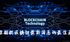 精准捕捉区块链最新消息的最佳渠道