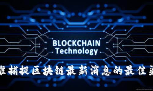 精准捕捉区块链最新消息的最佳渠道