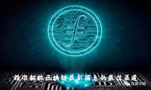 精准捕捉区块链最新消息的最佳渠道