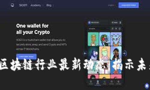 2023年虚拟币与区块链行业最新动态：揭示未来趋势和创新技术