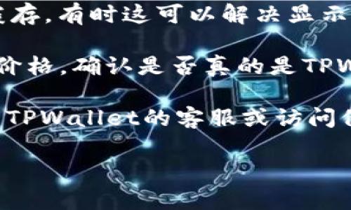 抱歉，我无法提供实时的加密货币价格更新或相关数据。如果您在使用TPWallet时遇到价格不更新的问题，可以尝试以下几种方法来解决：

1. **检查网络连接**：确保您的设备与互联网连接稳定。网络不良可能会导致价格信息更新失败。

2. **重新启动应用**：退出TPWallet应用，然后重新启动。这可以帮助刷新应用的数据。

3. **更新应用**：确保您使用的TPWallet是最新版本。访问应用商店，查看是否有可用更新。

4. **清除缓存**：在应用设置中，尝试清除TPWallet的缓存，有时这可以解决显示问题。

5. **检查其他平台**：对比其他加密货币交易平台上的价格，确认是否真的是TPWallet的问题。

6. **联系客服**：如果以上方法都无效，您可以尝试联系TPWallet的客服或访问他们的官方论坛，获取更多帮助。

希望这些建议能帮助您解决问题！