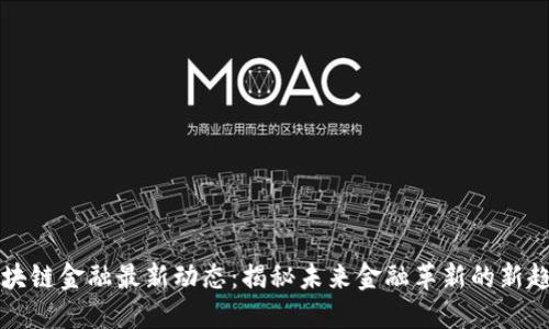 区块链金融最新动态：揭秘未来金融革新的新趋势