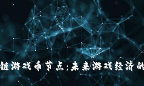 探索区块链游戏币节点：未来游戏经济的核心动力