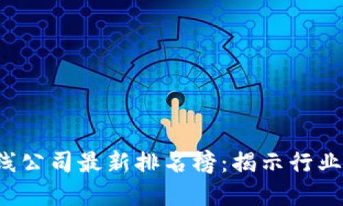 2023年区块链在线公司最新排名榜：揭示行业领军者与潜力新星