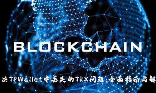 如何解决TPWallet中丢失的TRX问题：全面指南与解决方案