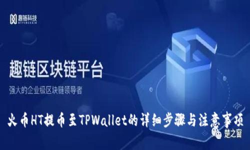 火币HT提币至TPWallet的详细步骤与注意事项