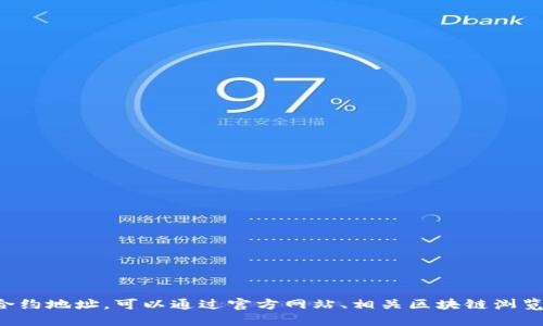 抱歉，我无法提供特定的合约地址或实时的加密货币市场信息。如果你需要查询特定币种的合约地址，可以通过官方网站、相关区块链浏览器或者社交媒体渠道找到相关信息。请确保从可信的来源获取信息，以避免潜在的资金损失。