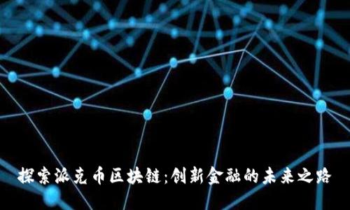 探索派克币区块链：创新金融的未来之路