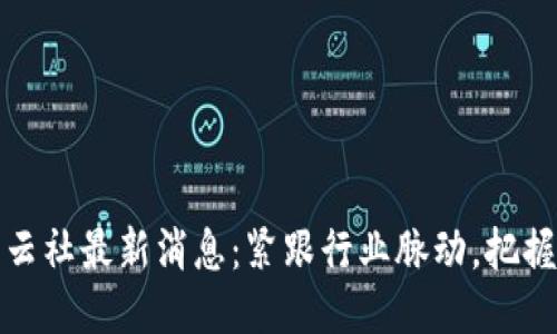 区块链风云社最新消息：紧跟行业脉动，把握未来机遇