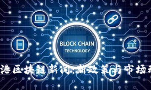 2023年香港区块链新闻：新政策与市场动态全解析