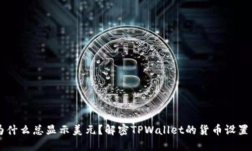 TPWallet为什么总显示美元？解密TPWallet的货币设置与使用技巧