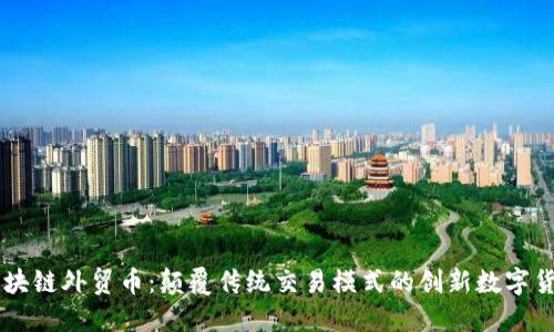 区块链外贸币：颠覆传统交易模式的创新数字货币