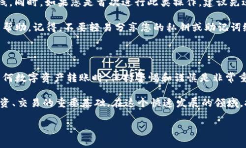 要将IMTOKEN中的币转移到TPWallet，您可以按照以下步骤进行操作。这个过程涉及到一些基本的区块链知识和钱包操作，确保您在开始转账之前已经了解了相关内容。

步骤一：准备工作

在进行任何转账之前，您需要确保自己已经在IMTOKEN和TPWallet中成功创建了钱包，并且已经备份了私钥或助记词。这一点非常重要，因为如果您丢失了这些信息，可能会无法找回您的资产。

确保您知道要转移的具体币种，因为不同的币种在转账过程中可能会涉及不同的链，例如Ethereum、BSC等。

步骤二：获取TPWallet的接收地址

打开您的TPWallet应用，进入到“接收”页面。在这里，您可以找到您的钱包地址，通常是一个以字母和数字组成的字符串。确保您选择的是正确的币种接收地址，因为不同币种的地址是不能混用的。

步骤三：在IMTOKEN上发起转账

打开IMTOKEN App，进入到您希望转账的币种页面，点击“转账”按钮。在输入框中粘贴您在TPWallet中复制的接收地址。在确认地址无误后，输入您希望转账的数量。

请注意，IMTOKEN会显示一笔交易的手续费，确保您在账户中留有足够的以支付手续费。这是一个不可避免的步骤，因为每一次交易都需要支付区块链网络的矿工费。

步骤四：确认交易

在您确认所有信息无误之后，点击“确认”按钮。IMTOKEN将会让您进行一系列安全确认，比如输出密码、指纹识别等，这些都是为了保护您的资产安全。

一旦确认，系统会将您的交易信息广播到区块链网络，等待矿工进行确认。这时，您可以在IMTOKEN的交易记录中查看到该笔交易的状态。

步骤五：等待确认

根据区块链的实际情况，交易确认的速度可能会有所不同。一般来说，如果网络拥堵，可能需要较长时间。如果确认后，您会在TPWallet中看到这笔转账的资金。

步骤六：确认资金到账

在TPWallet中，刷新页面查看您的账户余额，确认您刚刚转账的金额是否到账。如果没有，耐心等待，可能是在网络繁忙或其他技术原因导致的延迟。

其他注意事项

在转账过程中，有一些细节需要特别注意。首先，务必确保网络连接稳定，避免在转账过程中掉线。同时，如果您是首次进行此类操作，建议先进行小额测试以确保过程的安全。

如果在转账过程中遇到任何问题，请查看IMTOKEN和TPWallet的官方帮助文档，或寻求社区的帮助。记得，不要轻易分享您的私钥或助记词给他人，保护好您的数字资产是最重要的。

总结

以上就是将IMTOKEN中的币转移到TPWallet的详细步骤。尽管这一过程看似简单，但在进行任何数字资产转账时，保持警惕和谨慎是非常重要的。希望这个指南能帮助您顺利完成资产转移，并享受数字货币的世界！

无论您是新手还是有经验的用户，掌握这些基本操作都是确保您在数字货币领域安全、顺利投资、交易的重要基础。在这个快速发展的领域，技术更新换代迅猛，多了解相关的信息总是有益的。希望您在未来的数字货币旅程中一切顺利。

IMTOKEN, TPWallet, 转账, 数字货币/guanjianci