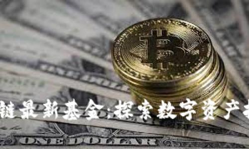 2023中国区块链最新基金：探索数字资产投资的未来机遇