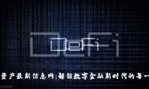 区块链资产最新信息网：解锁数字金融新时代的每一个角落