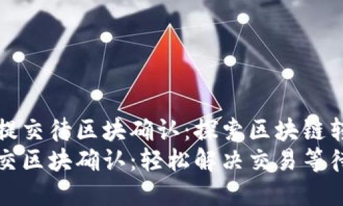 tpwallet已提交待区块确认：探索区块链转账的新纪元
tpwallet提交区块确认：轻松解决交易等待问题