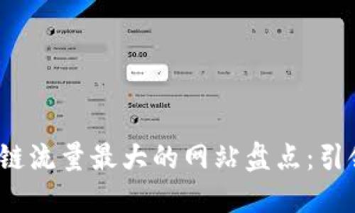 2023年币区块链流量最大的网站盘点：引领加密投资潮流