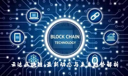 云达区块链：最新动态与未来趋势解析