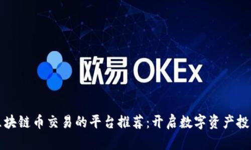 最适合区块链币交易的平台推荐：开启数字资产投资新篇章