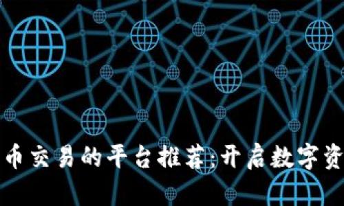 最适合区块链币交易的平台推荐：开启数字资产投资新篇章