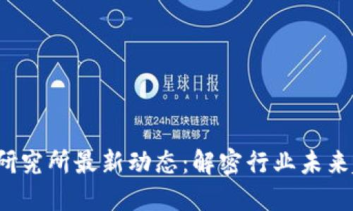 2023年区块链研究所最新动态：解密行业未来趋势与技术创新