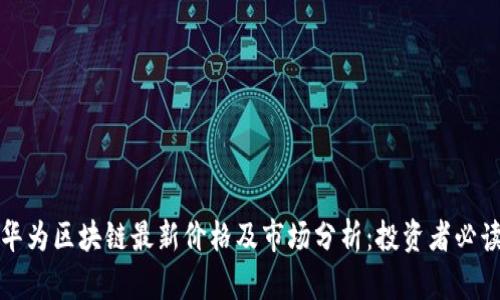 华为区块链最新价格及市场分析：投资者必读