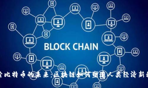 探索比特币的未来：区块链如何塑造人类经济新秩序