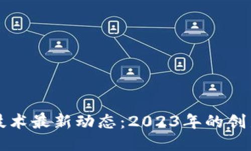 区块链技术最新动态：2023年的创新与挑战