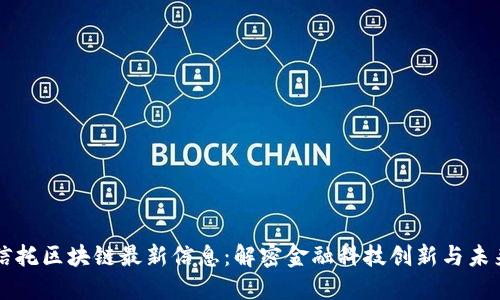 中融信托区块链最新信息：解密金融科技创新与未来发展