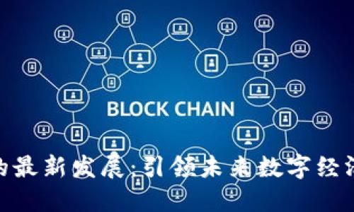 雄安区块链的最新发展：引领未来数字经济的创新之路