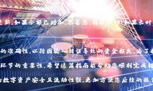 将HB交易所上的币转移到TPWallet需要经历几个步骤。为了确保您在整个过程中都能顺利完成转账，下面将详细介绍每个步骤的具体操作。

步骤一：准备工作

在开始操作之前，您需要确保自己的HB交易所账户已经完成实名认证，并且您的TPWallet已经成功创建并激活。如果您还没有下载TPWallet，请前往相应的应用商店下载并安装，并按照提示完成注册。

此外，请确保您要转移的币种在TPWallet中是支持的。您可以在TPWallet的官方网站或应用程序中查看支持的币种列表。

步骤二：获取TPWallet的接收地址

登录您的TPWallet账户，找到您要接收币的币种。在币种页面中，您将看到“接收”或“充值”的选项。点击这个选项，您将看到一个以“0x”开头的长字符串，这就是您的TPWallet地址。

请务必确认这个地址是正确的，因为一旦转账完成后，如果地址错误，您的币将无法找回。为了确保资金安全，您可以将这个地址复制至记事本中，方便后续操作。

步骤三：登录HB交易所

在浏览器中打开HB交易所的网站，使用您的账户信息进行登录。一旦成功登录，您将进入到账户的主页面。在这里，找到“钱包”或“资产”管理的选项。

步骤四：选择要转移的币种

在资产管理页面，您将看到各类数字资产的列表。找到您想要转移到TPWallet的币种，点击其对应的“提现”或“转出”按钮。

在此过程中，您可能会被要求输入要转移的金额以及接收地址。在这一步，务必将您之前复制的TPWallet地址粘贴到接收地址的栏位中，确保无误。

步骤五：确认转账信息

在输入完所有信息后，核对所有细节。您需要确认以下内容：

ul
    li接收地址无误/li
    li转账的币种和金额正确/li
    li手续费情况/li
/ul

在确认无误后，点击“提交”或者“确认”。此时，系统可能会要求您进行两步验证，例如通过手机短信或电子邮件验证码确认身份。请根据提示完成验证。

步骤六：等待转账完成

一旦您提交了转账请求，您需要耐心等待。转账的速度取决于区块链网络的拥堵程度以及HB交易所的处理速度。通常情况下，资金在30分钟到1小时内会到达您的TPWallet中。

步骤七：确认到账

转账完成后，您可以登录您的TPWallet，找到您转移的币种，查看余额是否更新。如果余额已增加，恭喜您，转账成功！如果长时间未到账，可以在HB交易所查看交易记录，确认转账是否成功。

总结

将HB上的币转移到TPWallet的操作并不复杂，但务必在每一步都确保信息的准确性，以防因输入错误导致的资金损失。为了提高安全性，建议使用二次验证等方式保护您的账户信息。

数字资产的转移是一项常见的操作，但与此同时也需保持警惕，了解每一个环节的重要性。希望这篇指南能帮助您顺利完成转账！如有疑问或遇到问题，可以随时咨询相关客服或社区支持。

通过上述步骤，您可以轻松地将HB交易所的币转移到TPWallet中，确保您的数字资产安全且流动性强，更加方便您后续的操作。希望您在数字货币的投资旅程中一切顺利！