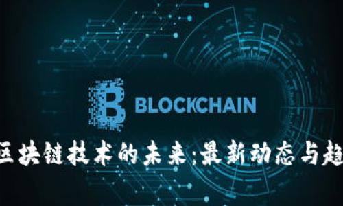 giaoti区块链技术的未来：最新动态与趋势解析