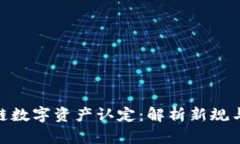 最新区块链数字资产认定：解析新规与投资机会