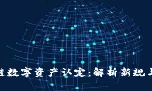 最新区块链数字资产认定：解析新规与投资机会