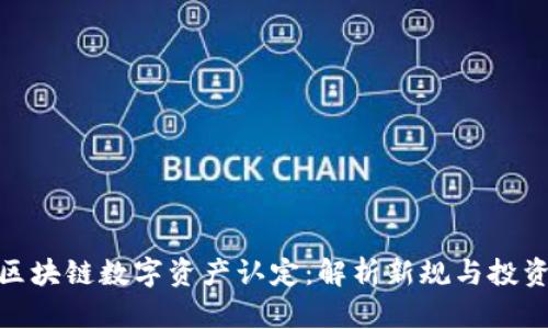 最新区块链数字资产认定：解析新规与投资机会