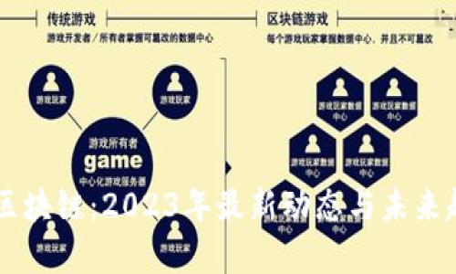 高伟达区块链：2023年最新动态与未来趋势分析