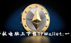 如何在平板电脑上下载TPWallet：一步步指南