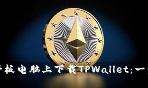 如何在平板电脑上下载TPWallet：一步步指南