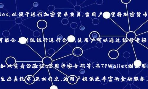 TPWallet和银行卡之间存在一定的关系，主要体现在以下几个方面：

### 1. 基本定义

TPWallet是一种数字钱包，通常用于存储和管理加密货币及其相关资产。它可以帮助用户方便地进行数字资产的转账、收款和交易。

银行卡则是传统金融系统中流通的支付工具，用于存储用户的法定货币（如人民币、美元等），并允许用户进行日常的消费、转账和存款。

### 2. 转账与支付功能

TPWallet和银行卡之间的主要联系体现在转账和支付功能上。用户可以将银行卡中的资金转入TPWallet，以便于进行加密货币交易。当用户希望将加密货币转换为法定货币时，可以通过TPWallet将其出售，然后将资金转回银行卡中。

### 3. 金融服务的融合

随着金融科技的发展，越来越多的平台正在努力实现传统金融服务与数字金融服务的融合。TPWallet可能会与传统银行进行合作，使用户可以通过银行卡轻松充值到钱包中，或将钱包中的资金提取到银行卡上。这种融合可以提高用户的便利性，减少时间成本。

### 4. 安全性和隐私保护

在安全性方面，TPWallet和银行卡都有各自的安全技术和机制。银行卡通常使用较为成熟的安全技术，如双重身份验证、信用卡安全码等，而TPWallet则使用区块链技术，利用其不可篡改性和透明性保护用户的资产和隐私。

总之，TPWallet与银行卡之间的关系主要体现在资金的流动与转换。二者各有优势，在数字时代的金融生态系统中，互相补充，为用户提供更丰富的金融服务。