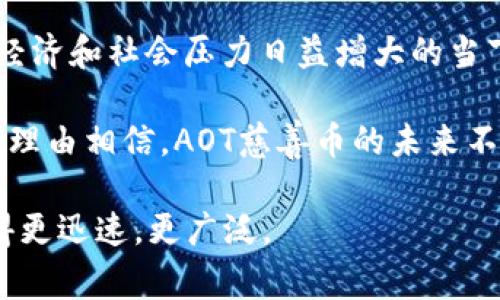 jiaoti区块链每日简报：AOT慈善币的创新与未来/jiaoti  
AOT慈善币, 区块链, 慈善, 加密货币/guanjianci  

什么是AOT慈善币？  
在这个快速发展的数字时代，区块链技术正以前所未有的速度改变我们的生活方式，使得各种金融应用的出现成为可能。AOT慈善币，顾名思义，旨在融合区块链的技术优势与慈善行业的需求，它不仅是一种加密货币，也是一种创新的慈善模式。通过使用AOT慈善币，用户可以轻松便捷地支持各类社会公益项目，实现“每一份支持都有迹可循”的理想。  

技术背后的理念  
AOT慈善币使用公有链技术，确保所有交易的透明性和可追溯性。每一笔捐款都会被记录在链上，所有用户都可以实时查看资金的流向、使用情况以及最终的受益方。这种透明度不仅提升了用户的信任感，更激励更多人参与到慈善事业中。  

AOT慈善币的独特卖点  
与传统的慈善方式相比，AOT慈善币具备独特的优势。首先，它能够降低中介成本。传统慈善机构通常需要支付大量管理费用，而使用区块链技术的AOT慈善币可以大幅减少这些费用，将更多的资金直接用于慈善项目。其次，AOT慈善币还具备快速转账的一大特色。用户只需几秒钟，就能完成捐款，且碍于国界的障碍，全球范围内的捐助将变得前所未有的简便。  

如何使用AOT慈善币？  
用户可以通过简单的几个步骤来获取和使用AOT慈善币。首先，您需要在官方平台上创建一个数字钱包，这个钱包将用于储存您的AOT代币。接着，您可以通过法币购买AOT币，或者参与平台内的各种活动来赚取代币。一旦拥有AOT币，您就可以选择支持各种慈善项目，通过区块链平台进行捐赠。  

AOT慈善币的未来发展  
展望未来，AOT慈善币不仅仅是为了支付的工具，它更是一个推动社会进步和变革的力量。团队计划与多家公益组织合作，开展系列宣传活动，以提高公众对区块链慈善的认知。同时，AOT慈善币也将逐步完善自身的生态系统，引入更多的惠益社区，例如通过汽车捐赠、物品捐赠等方式，激励更多用户的参与。未来，AOT慈善币有望发展成为跨国界的人民慈善平台，让每一位用户都能贡献自己的一份心力。  

总结与展望  
AOT慈善币代表了一种全新的慈善捐赠方式，一种基于区块链技术的透明且高效的发布平台。它的潜力不仅在于改变传统慈善的运作模式，更在于推广一种全新、值得信赖的捐赠文化。在经济和社会压力日益增大的当下，我们每个人都应关注身边需要帮助的人。通过AOT，我们不仅可以改变他人的生活，也能让自己的善意回馈彼此。让我们共同期待AOT慈善币能够在未来开创一个更美好的世界。  

伴随着数字货币的潮流，AOT慈善币的出现为社会带来了新机遇。作为一个包括慈善与科技的综合体，它必将引起越来越多人的关注和参与。随着更多参数的完善、更多组织的加入，我们有理由相信，AOT慈善币的未来不仅光明，也会更加辉煌。  

这样的走向无疑是令人期待的。想象一下，未来当你通过手机轻松完成一次捐赠时，多少人的生活会因为你的这一举动而变得不同。这便是AOT慈善币想要传达的价值——让爱与善传递得更迅速，更广泛。