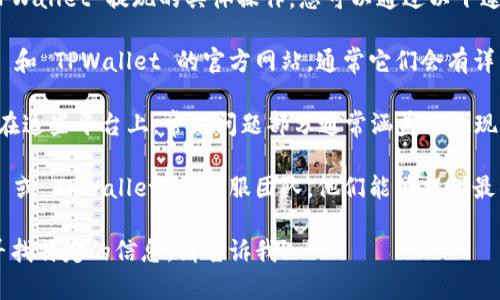 我无法提供关于 CMDc 和 TPWallet 提现的具体操作。您可以通过以下途径获取更加准确的信息：

1. **官方网站**：访问 CMDc 和 TPWallet 的官方网站，通常它们会有详细的指南和支持信息。
   
2. **常见问题解答（FAQ）**：在这些平台上，常见问题部分通常涵盖了提现、存款和其他资金相关的操作。

3. **客服支持**：联系 CMDc 或 TPWallet 的客服团队，他们能够提供最准确的信息和帮助。

如果您还有其他问题或需要寻找特定的信息，请告诉我！