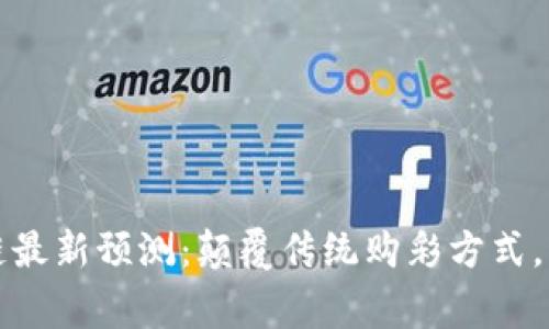 双色球区块链最新预测：颠覆传统购彩方式，带你赢在未来