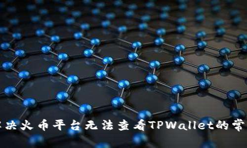 如何解决火币平台无法查看TPWallet的常见问题