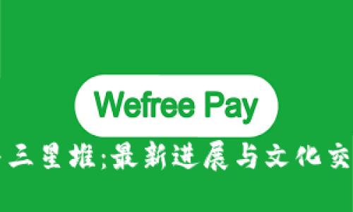 揭秘区块链与三星堆：最新进展与文化交融的创新应用